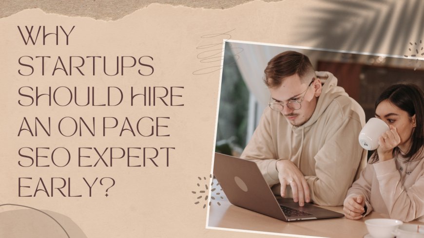 Why Startups Should Hire an On Page SEO Expert Early?