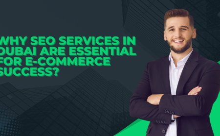 Why SEO Services In Dubai Are Essential for E-Commerce Success?