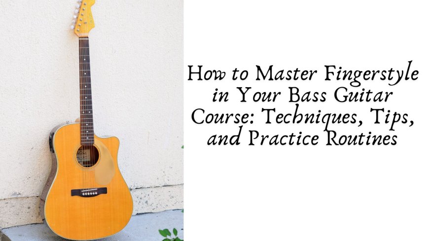 How to Master Fingerstyle in Your Bass Guitar Course: Techniques, Tips, and Practice Routines