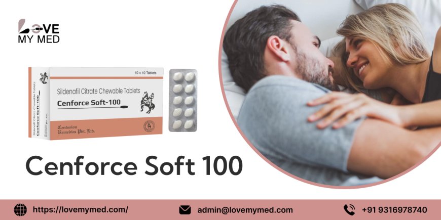 Cenforce Soft 100: Enjoy a Convenient and Powerful ED Treatment - lovemymed